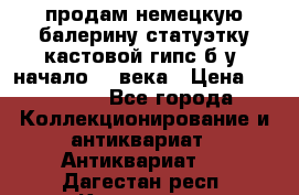 продам немецкую балерину статуэтку кастовой гипс б/у  начало 20 века › Цена ­ 25 000 - Все города Коллекционирование и антиквариат » Антиквариат   . Дагестан респ.,Кизилюрт г.